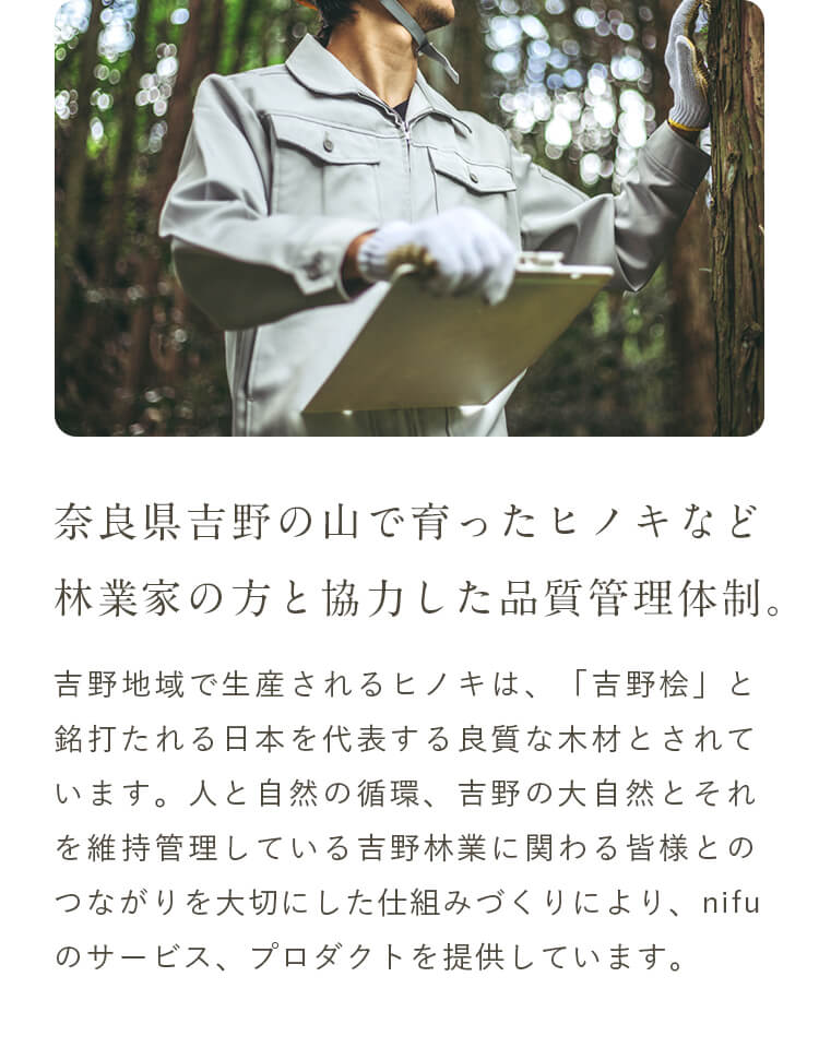 奈良県吉野の山で育ったヒノキなど林業家の方と協力した品質管理体制。