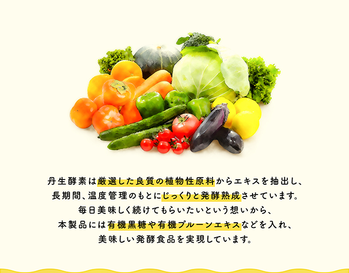 丹生酵素は厳選した良質の植物性原料からエキスを抽出し、長期間、温度管理のもとにじっくりと発酵熟成させています。毎日美味しく続けてもらいたいという想いから、本製品には有機黒糖や有機プルーンエキスなどを入れ、美味しい発酵食品を実現しています。